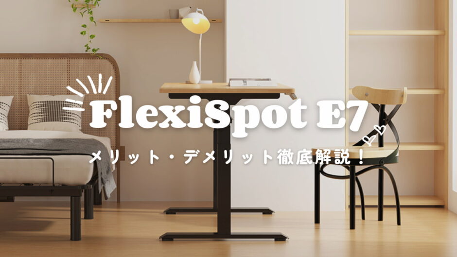 【FlexiSpot E7】メリット・デメリットなど気になるポイントを徹底解説！